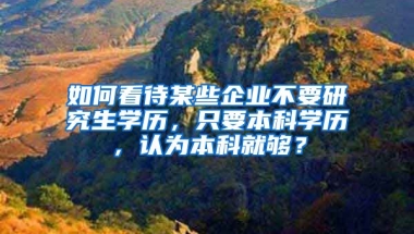 如何看待某些企业不要研究生学历，只要本科学历，认为本科就够？