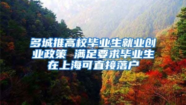 多城推高校毕业生就业创业政策 满足要求毕业生在上海可直接落户