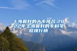 上海最好的大专排名,2022年上海最好的专科学校排行榜