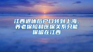 江西退休后户口转到上海，养老保险和医保关系只能保留在江西