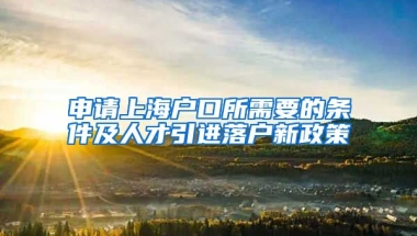 申请上海户口所需要的条件及人才引进落户新政策