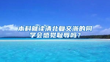 本科就读清北复交浙的同学会感觉耻辱吗？