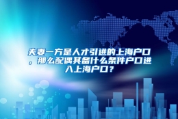 夫妻一方是人才引进的上海户口，那么配偶其备什么条件户口进入上海户口？