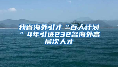 我省海外引才“百人计划”4年引进232名海外高层次人才