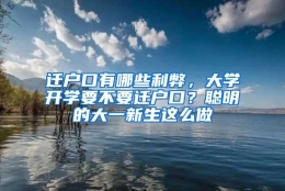 迁户口有哪些利弊，大学开学要不要迁户口？聪明的大一新生这么做