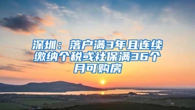 深圳：落户满3年且连续缴纳个税或社保满36个月可购房