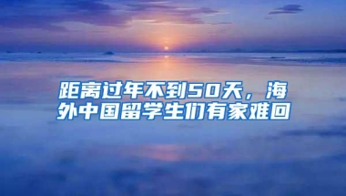 距离过年不到50天，海外中国留学生们有家难回