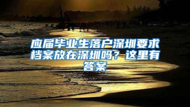 应届毕业生落户深圳要求档案放在深圳吗？这里有答案