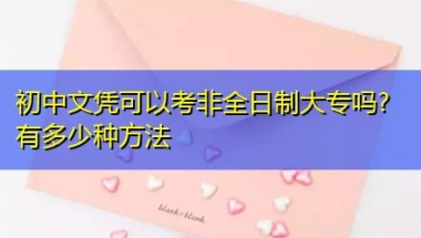 初中文凭可以考非全日制大专吗？有多少种方法