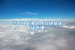 2014上海人才引进居住证办理