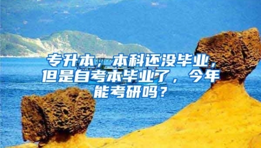 专升本，本科还没毕业，但是自考本毕业了，今年能考研吗？