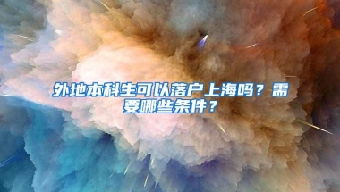 外地本科生可以落户上海吗？需要哪些条件？