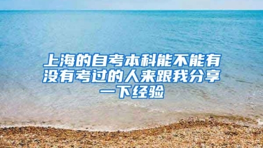 上海的自考本科能不能有没有考过的人来跟我分享一下经验