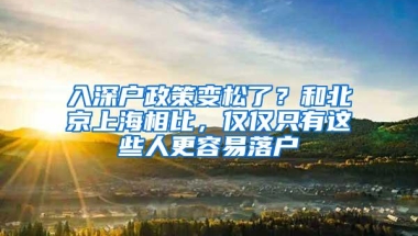 入深户政策变松了？和北京上海相比，仅仅只有这些人更容易落户