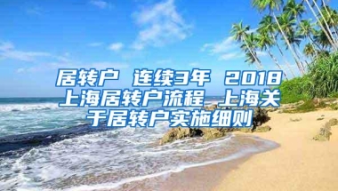 居转户 连续3年 2018上海居转户流程 上海关于居转户实施细则