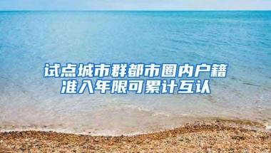 试点城市群都市圈内户籍准入年限可累计互认