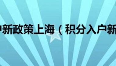 积分入户新政策上海（积分入户新政策）