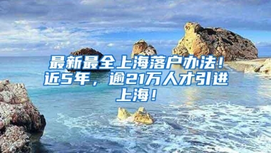 最新最全上海落户办法！近5年，逾21万人才引进上海！