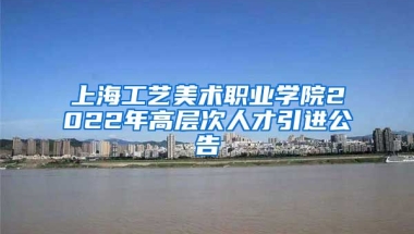 上海工艺美术职业学院2022年高层次人才引进公告