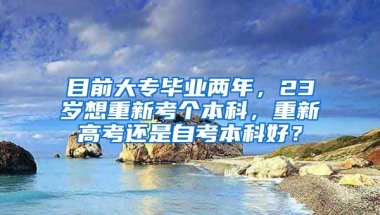 目前大专毕业两年，23岁想重新考个本科，重新高考还是自考本科好？