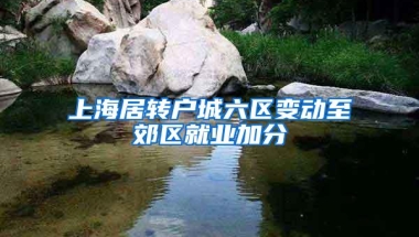 上海居转户城六区变动至郊区就业加分