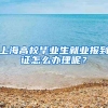 上海高校毕业生就业报到证怎么办理呢？