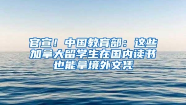 官宣！中国教育部：这些加拿大留学生在国内读书也能拿境外文凭