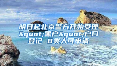 明日起北京警方开始受理"黑户"户口登记 8类人可申请