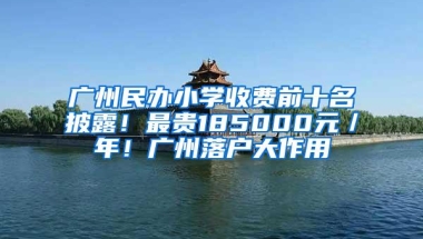 广州民办小学收费前十名披露！最贵185000元／年！广州落户大作用