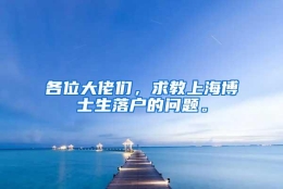 各位大佬们，求教上海博士生落户的问题。