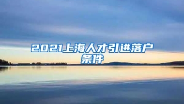 2021上海人才引进落户条件