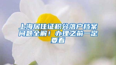 上海居住证积分落户档案问题全解！办理之前一定要看