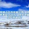 深圳人口天花板公布：余额不足150万？现在还能入户深圳吗？