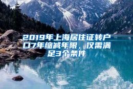 2019年上海居住证转户口7年缩减年限，仅需满足3个条件