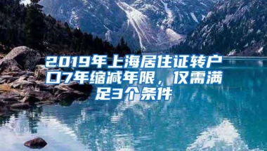 2019年上海居住证转户口7年缩减年限，仅需满足3个条件