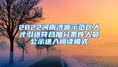 2022河南济源示范区人才引进符合加分条件人员公示进入阅读模式