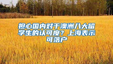 担心国内对于澳洲八大留学生的认可度？上海表示可落户