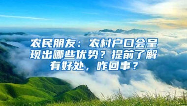 农民朋友：农村户口会呈现出哪些优势？提前了解有好处，咋回事？