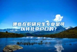 哪些在职研究生专业是可以转北京户口的？