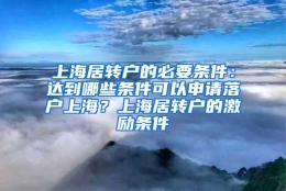 上海居转户的必要条件：达到哪些条件可以申请落户上海？上海居转户的激励条件