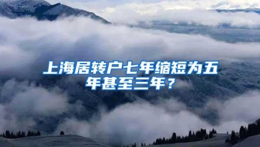 上海居转户七年缩短为五年甚至三年？