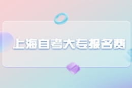 上海自考大专报名费用是如何收费的？