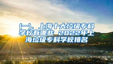 (一)、上海十大垃圾专科学校有哪些 2022年上海垃圾专科学校排名