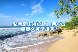 配偶是上海户籍，我户口要多久可以进来？