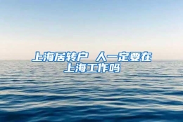 上海居转户 人一定要在上海工作吗