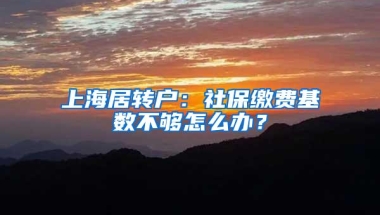 上海居转户：社保缴费基数不够怎么办？