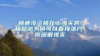 杨迪没资格在上海买房，杨超越为何可以直接落户，原因很现实