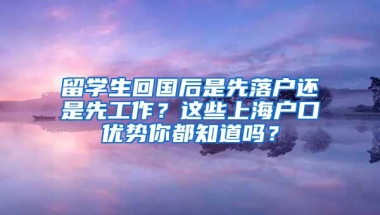 留学生回国后是先落户还是先工作？这些上海户口优势你都知道吗？