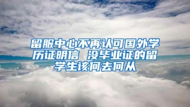 留服中心不再认可国外学历证明信 没毕业证的留学生该何去何从