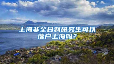 上海非全日制研究生可以落户上海吗？